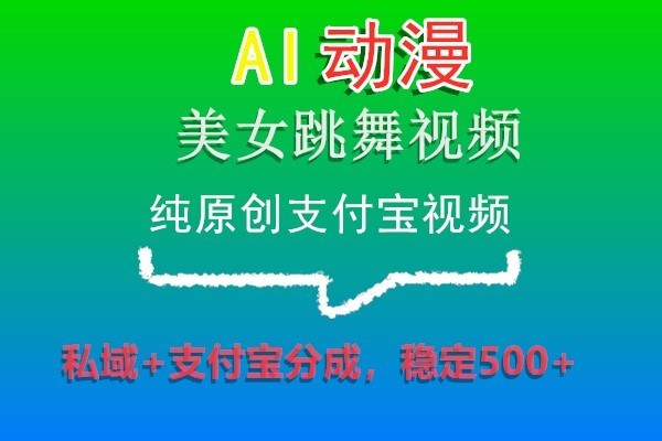 AI动漫美女跳舞视频，纯原创支付宝视频，私域+支付宝分成，稳定500+-创客聚集地
