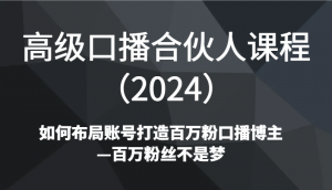 高级口播合伙人课程（2024）如何布局账号打造百万粉口播博主—百万粉丝不是梦-创客聚集地