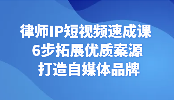 律师IP短视频速成课 6步拓展优质案源 打造自媒体品牌-创客聚集地