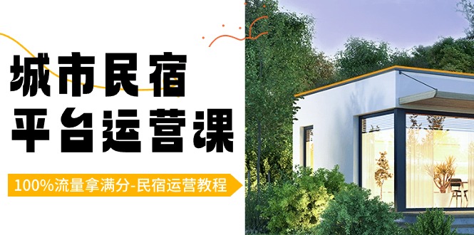 城市民宿平台运营课，100%流量拿满分-民宿运营教程-创客聚集地