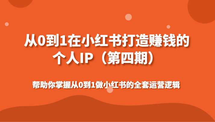 从0到1在小红书打造赚钱的个人IP（第四期）帮助你掌握从0到1做小红书的全套运营逻辑-创客聚集地
