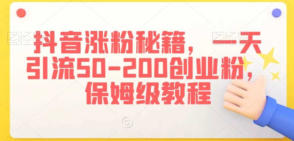 抖音涨粉秘籍，一天引流50-200创业粉，保姆级教程【揭秘】-创客聚集地