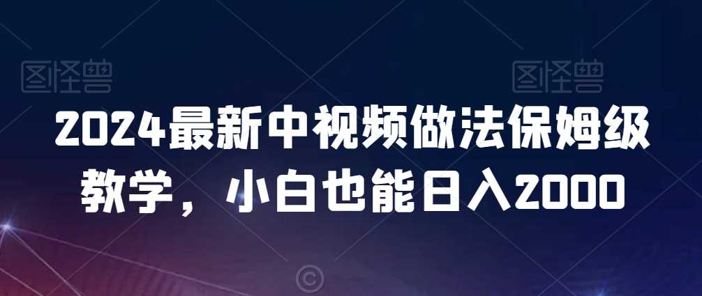 2024最新中视频做法保姆级教学，小白也能日入2000【揭秘】-创客聚集地