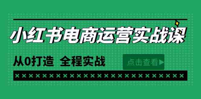 最新小红书·电商运营实战课，从0打造  全程实战（65节视频课）-创客聚集地