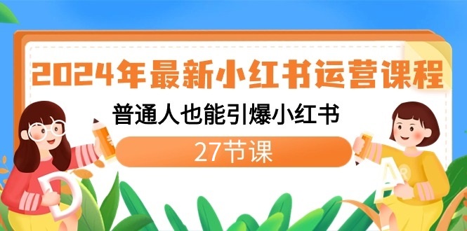 2024年最新小红书运营课程：普通人也能引爆小红书（27节课）-创客聚集地