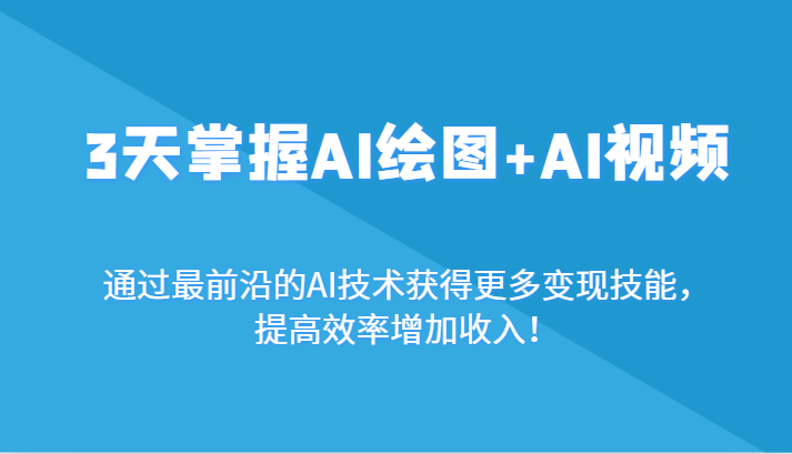 3天掌握AI绘图+AI视频，通过最前沿的AI技术获得更多变现技能，提高效率增加收入！-创客聚集地