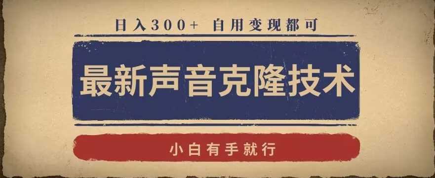 最新声音克隆技术，有手就行，自用变现都可，日入300+【揭秘】-创客聚集地