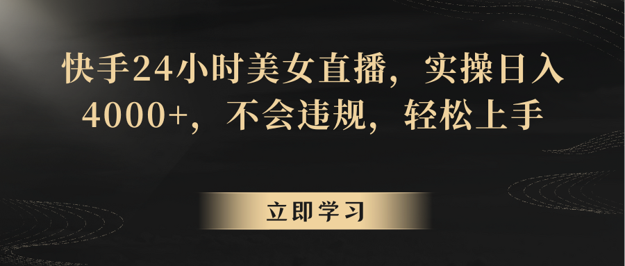 快手24小时美女直播，实操日入4000+，不会违规，轻松上手-创客聚集地