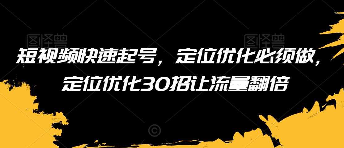 短视频快速起号，定位优化必须做，定位优化30招让流量翻倍-创客聚集地