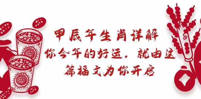某公众号付费文章：甲辰年生肖详解: 你今年的好运，就由这篇福文为你开启！-创客聚集地