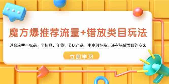 魔方爆推荐流量+错放类目玩法：适合应季半标品，非标品，年货，节庆，中高价标品等-创客聚集地