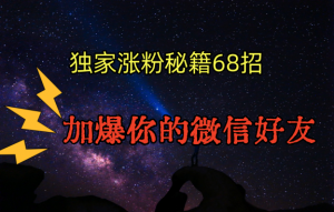 独家引流秘籍68招，深藏多年的压箱底，效果惊人，加爆你的微信好友！-创客聚集地
