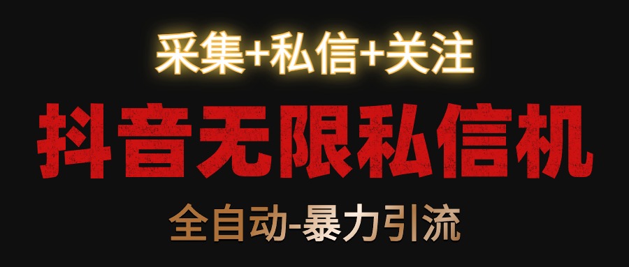 抖音无限私信机！采集+私信+关注，全自动暴力引流！-创客聚集地