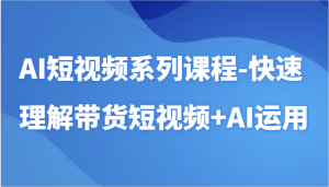 AI短视频系列课程-快速理解带货短视频+AI工具短视频运用-创客聚集地
