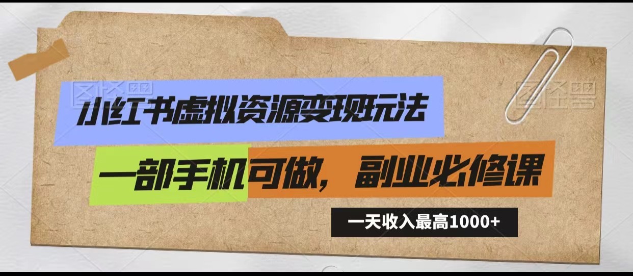 小红书虚拟资源变现玩法，一天最高收入1000+一部手机可做，新手必修课-创客聚集地