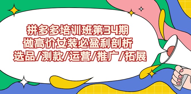 拼多多培训班第34期：做高价女装必盈利剖析 选品/测款/运营/推广/拓展-创客聚集地