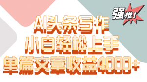 单篇文章收益4000+！AI头条写作，小白轻松上手-创客聚集地