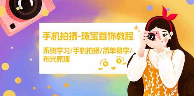 手机拍摄珠宝首饰教程，系统学习/手机拍摄/简单易学/布光原理-创客聚集地