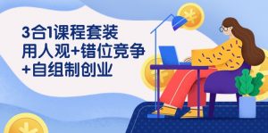 用人观+错位竞争+自主制创业，3合1课程套装（43节课）-创客聚集地