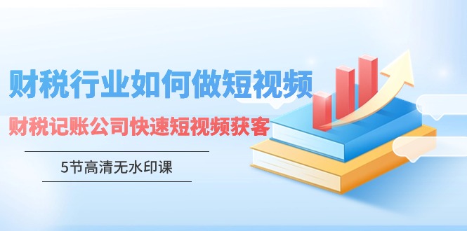 财税行业怎样做短视频，财税记账公司快速短视频获客-创客聚集地