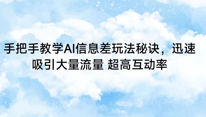 手把手教学AI信息差玩法秘诀，迅速吸引大量流量 超高互动率-创客聚集地