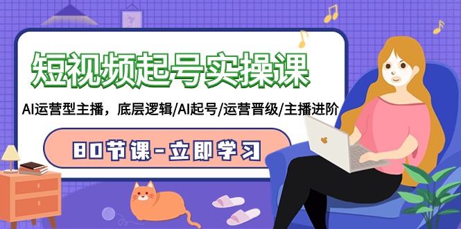 短视频起号实操课，AI运营型主播，底层逻辑/AI起号/运营晋级/主播进阶/80节课-创客聚集地