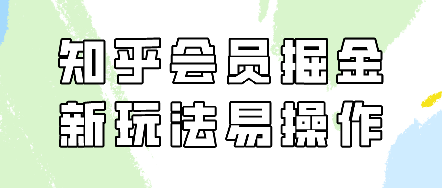 知乎会员掘金，新玩法易变现，新手也可日入300元！-创客聚集地