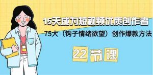 15天成为短视频优质创作者+75大（钩子情绪欲望）创作爆款方法-22节课-创客聚集地