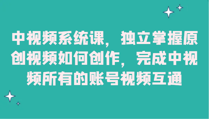 中视频系统课，独立掌握原创视频如何创作，完成中视频所有的账号视频互通-创客聚集地