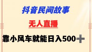 抖音民间故事无人挂机  靠小风车一天500+ 小白也能操作-创客聚集地