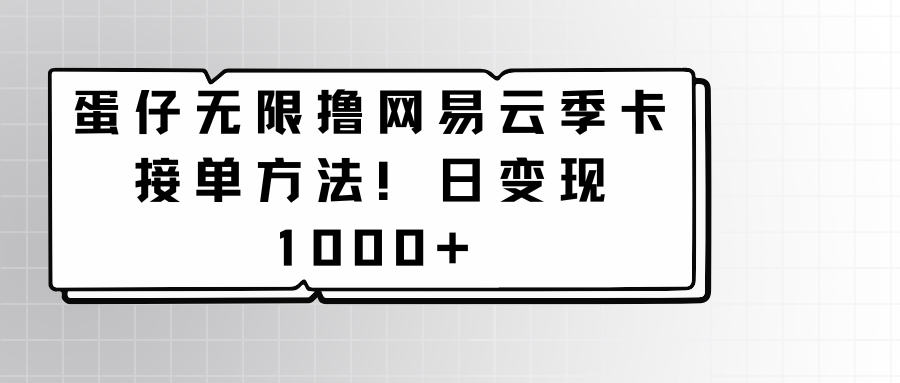 蛋仔无限撸网易云季卡接单方法！日变现1000+-创客聚集地