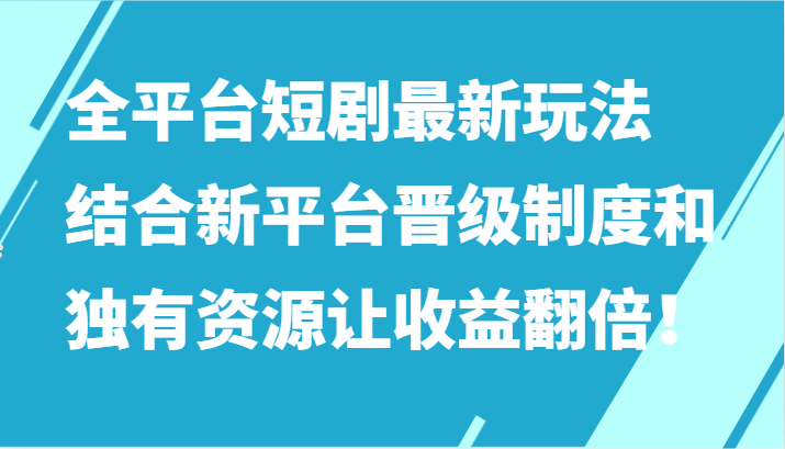 全平台短剧最新玩法，结合新平台晋级制度和独有资源让收益翻倍！-创客聚集地