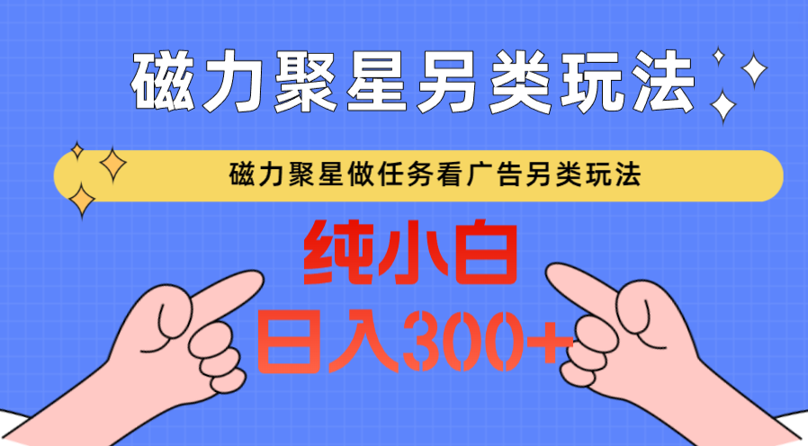 磁力聚星做任务看广告撸马扁，不靠流量另类玩法日入300+-创客聚集地
