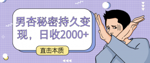 直击本质，男杏秘密持久变现，日收2000+-创客聚集地