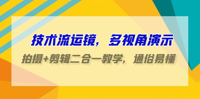 技术流运镜，多视角演示，拍摄+剪辑二合一教学，通俗易懂（70节课）-创客聚集地