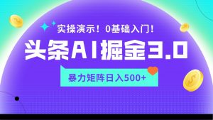 蓝海项目AI头条掘金3.0，矩阵玩法实操演示，轻松日入500+-创客聚集地