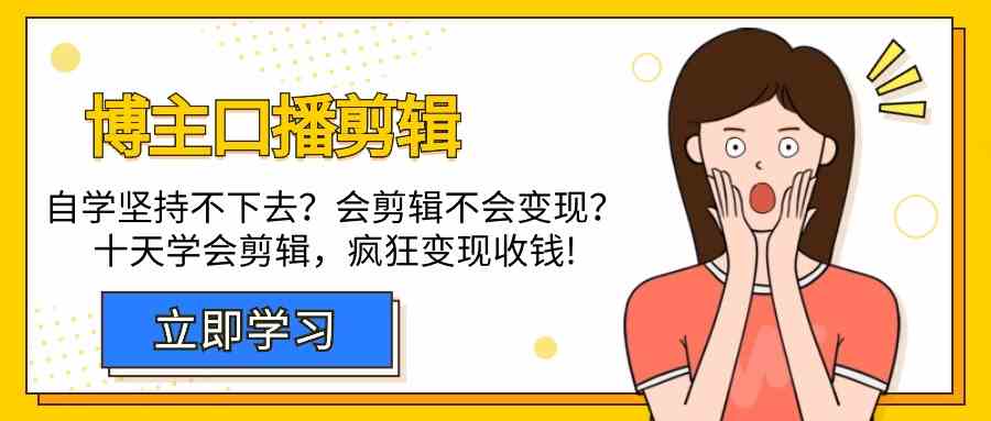 博主口播剪辑课，十天学会视频剪辑，解决变现问题疯狂收钱！-创客聚集地