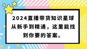 2024直播带货知识星球，从新手到精通，这里能找到你要的答案。-创客聚集地