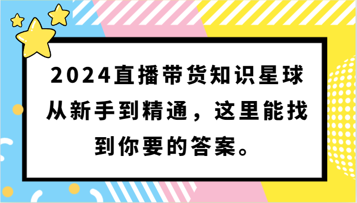 2024直播带货知识星球,从新手到精通,这里能找到你要的答案。-创客聚集地
