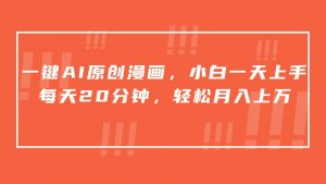 一键AI原创漫画，挂载小说推文，一天20分钟，小白一天上手，日入500+-创客聚集地