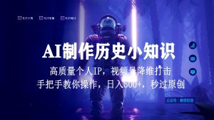 视频号AI制作历史小知识，日入1000+，高质量原创个人ip，秒过原创，降维打击！-创客聚集地