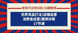 淘宝开店培训班56期教程：无界货品打法/店铺运营/消费者运营/案例诊断-创客聚集地
