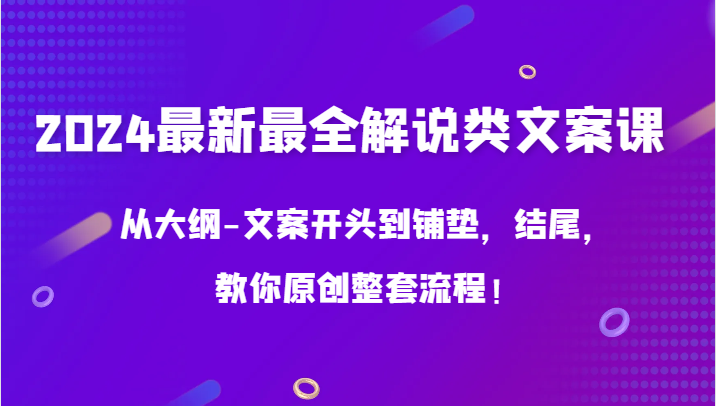2024最新最全解说类文案课，从大纲-文案开头到铺垫，结尾，教你原创整套流程！-创客聚集地