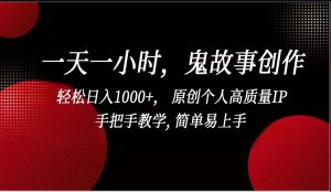 一天一小时鬼故事创作， 轻松日入1000+， 原创个人高质量IP，简单易上手-创客聚集地