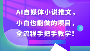 AI自媒体小说推文，小白也能做的项目，全流程手把手教学！-创客聚集地