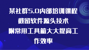 某社群5.0内部培训课程，截留软件源头技术，附常用工具箱大大提高工作效率-创客聚集地