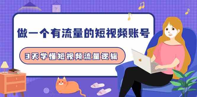 做一个有流量的短视频账号，3天学懂短视频流量逻辑（10节课）-创客聚集地