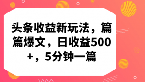 头条收益新玩法，篇篇爆文，日收益500+，5分钟一篇-创客聚集地