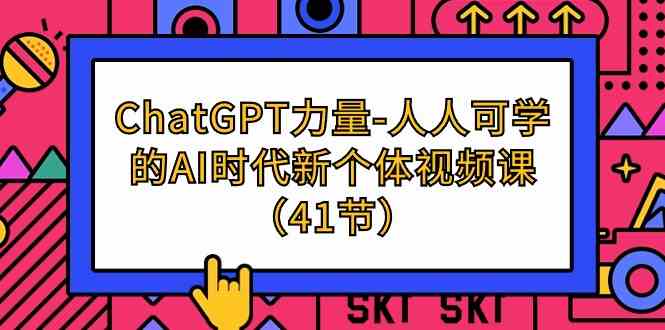 ChatGPT力量-人人可学的AI时代新个体视频课（41节）-创客聚集地
