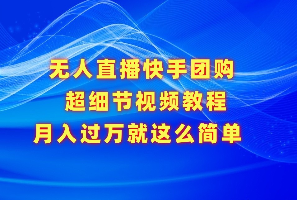 无人直播快手团购超细节视频教程，赢在细节月入过万真不是梦！-创客聚集地
